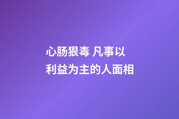 心肠狠毒 凡事以利益为主的人面相